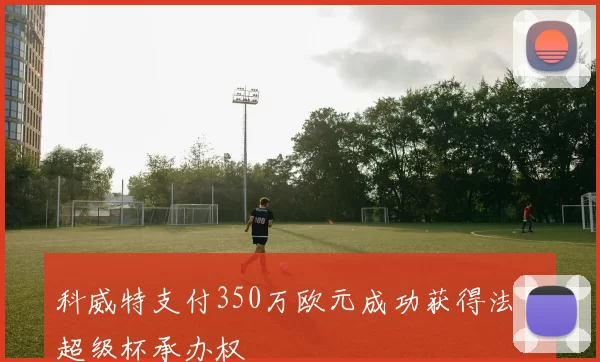 科威特支付350万欧元成功获得法国超级杯承办权