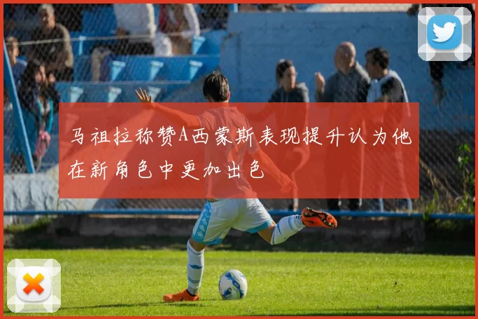 马祖拉称赞A西蒙斯表现提升认为他在新角色中更加出色