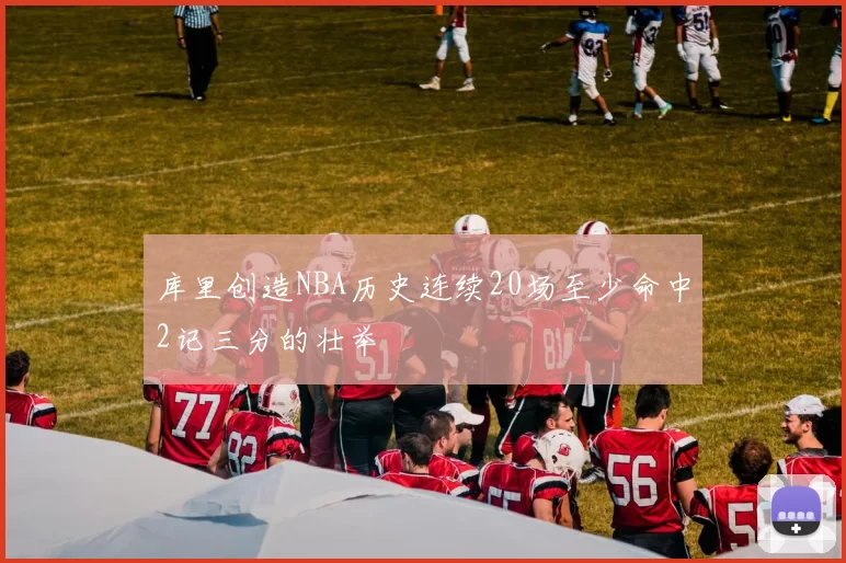 库里创造NBA历史连续20场至少命中2记三分的壮举